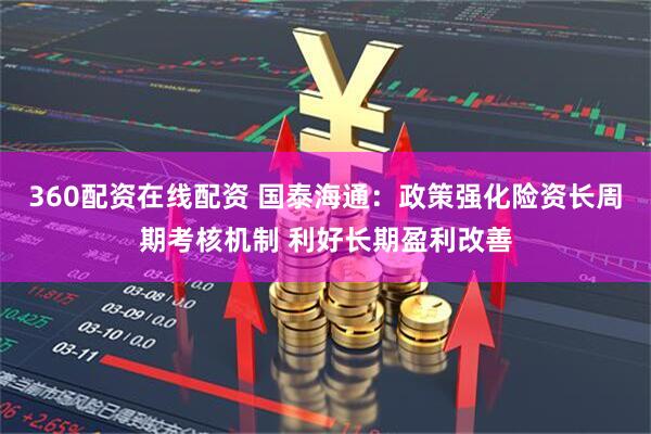 360配资在线配资 国泰海通：政策强化险资长周期考核机制 利好长期盈利改善