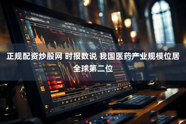 正规配资炒股网 时报数说 我国医药产业规模位居全球第二位