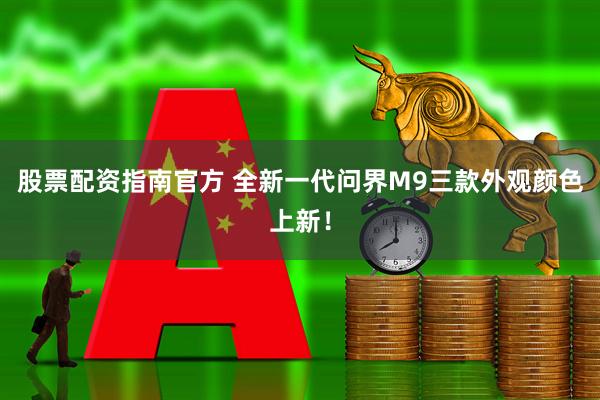 股票配资指南官方 全新一代问界M9三款外观颜色上新！